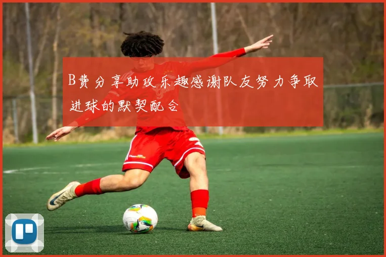 B费分享助攻乐趣感谢队友努力争取进球的默契配合