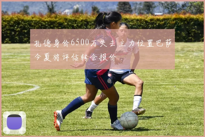 孔德身价6500万失去主力位置巴萨今夏将评估转会报价