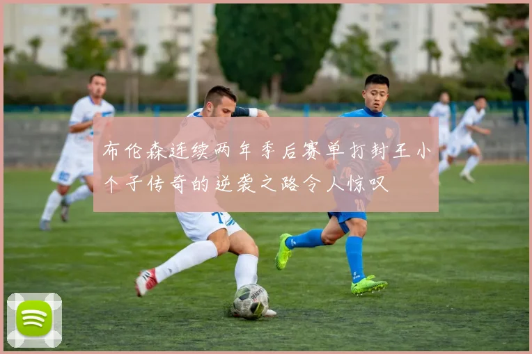 布伦森连续两年季后赛单打封王小个子传奇的逆袭之路令人惊叹