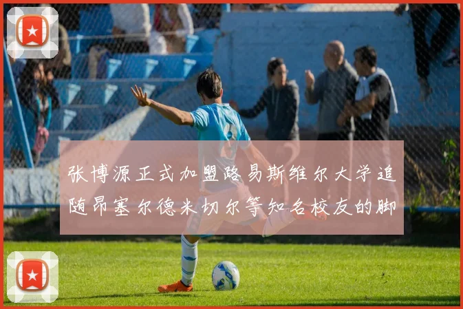 张博源正式加盟路易斯维尔大学追随昂塞尔德米切尔等知名校友的脚步